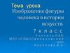 Изображение фигуры человека в истории искусств.( 7 класс)