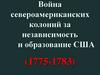 Война североамериканских колоний за независимость и образование США (1775-1783)