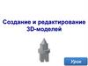 Создание и редактирование 3D-моделей