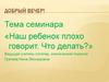 Наш ребенок плохо говорит. Что делать (семинар)