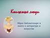Книжные люди. Образ библиотекаря и книги в литературе и искусстве