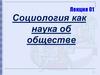 Социология как наука об обществе. Лекция 01