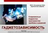 Гаджетозависимость. Современные подростки: пространство проблем и решений