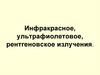 Инфракрасное, ультрафиолетовое, рентгеновское излучения