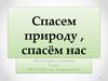 Спасем природу, спасём нас