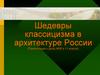 Шедевры классицизма в архитектуре России (Презентация к уроку МХК в 11 классе)