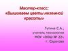 Мастер-класс: «Вышиваем цветы неземной красоты»