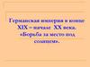 Германская империя в конце XIX – начале XX века. «Борьба за место под солнцем»