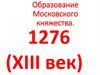 Образование Московского княжества, XIII-XVI века (даты)
