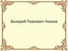Валерий Павлович Чкалов