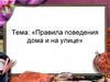 Правила поведения дома и на улице