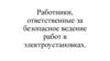 Работники, ответственные за безопасное ведение работ в электроустановках