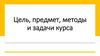Цель, предмет, методы и задачи курса