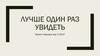 Лучше один раз увидеть