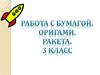 Работа с бумагой. Оригами «Ракета». 3 класс