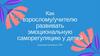 Как взрослому/учителю развивать эмоциональную саморегуляцию у детей детей
