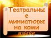 Театральные миниатюры на коми языке