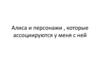 Алиса и персонажи, которые ассоциируются у меня с ней