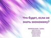 Что будет, если не знать экономику?