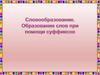 Образование слов при помощи суффиксов