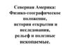 Северная Америка: Физико-географическое положение, история открытия и исследования, рельеф и полезные ископаемые