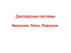 Дисперсные системы Эмульсии. Пены. Порошки