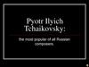 Pyotr Ilyich Tchaikovsky: the most popular of all Russian composers