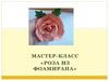 Мастер-класс «Роза из фоамирана»