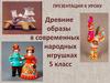 Древние образы в современных народных инрушках. 5 класс