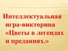 Интеллектуальная игра-викторина «Цветы в легендах и преданиях»