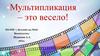 Мультипликация – это весело!
