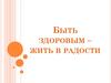 Быть здоровым – жить в радости