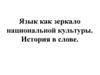 Язык как зеркало национальной культуры. История в слове