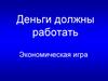 Деньги должны работать. Экономическая игра