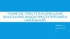 Понятие преступления,цели наказания, виды преступлений и наказаний