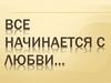 Все начинается с любви…
