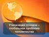 Утилизация отходов – глобальная проблема человечества
