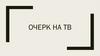 Очерк на тв