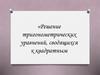 Решение тригонометрических уравнений, сводящихся к квадратным