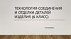 Технология соединения и отделки деталей изделия (6 класс)