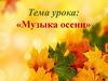 Тема урока: «Музыка осени»