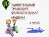 Удивительный транспорт. Фантастическая машина 3 класс