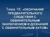 Окончание предварительного следствия с обвинительным заключением и дознания с обвинительным актом