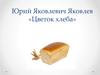 Юрий Яковлевич Яковлев «Цветок хлеба»