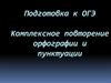 Комплексное повторение орфографии и пунктуации. Подготовка к ОГЭ