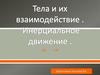 Тела и их взаимодействие. Инерциальной движение