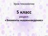 Урок технологии 5 класс раздел: «Элементы машиноведения»