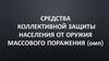 Средства коллективной защиты населения от оружия массового поражения