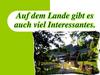 Auf dem lande gibt es auch viel interessantes