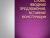 Вводные слова. Вводные предложения. Вставные конструкции